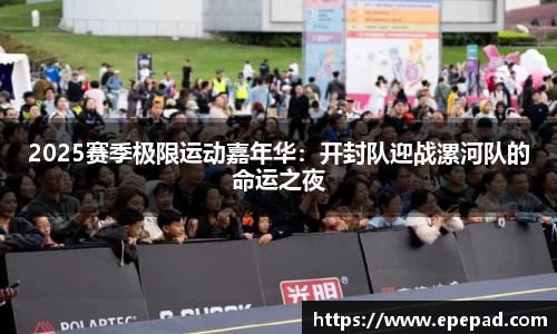 2025赛季极限运动嘉年华：开封队迎战漯河队的命运之夜