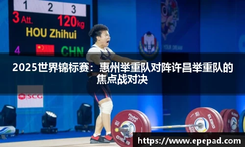 2025世界锦标赛：惠州举重队对阵许昌举重队的焦点战对决