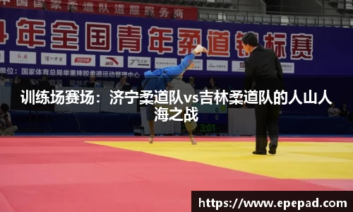 训练场赛场：济宁柔道队vs吉林柔道队的人山人海之战