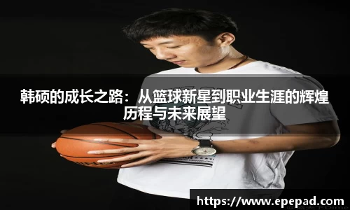 韩硕的成长之路：从篮球新星到职业生涯的辉煌历程与未来展望