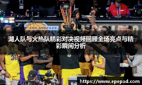 湖人队与火热队精彩对决视频回顾全场亮点与精彩瞬间分析