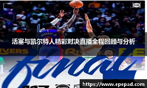 活塞与凯尔特人精彩对决直播全程回顾与分析