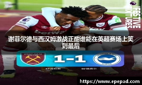 谢菲尔德与西汉姆激战正酣谁能在英超赛场上笑到最后